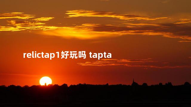 relictap1好玩吗 taptap最好玩的游戏排行榜